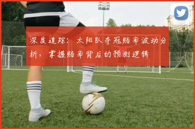 深度追踪:太阳队夺冠赔率波动分析,掌握赔率背后的预测逻辑